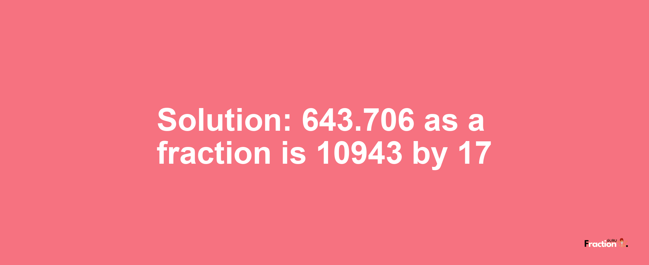 Solution:643.706 as a fraction is 10943/17